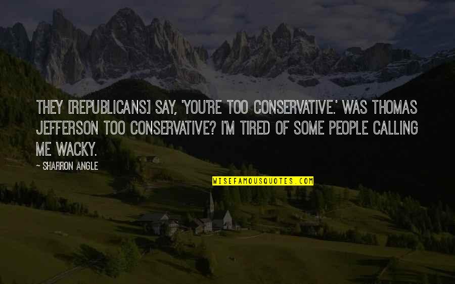 Internal Threats Quotes By Sharron Angle: They [Republicans] say, 'You're too conservative.' Was Thomas