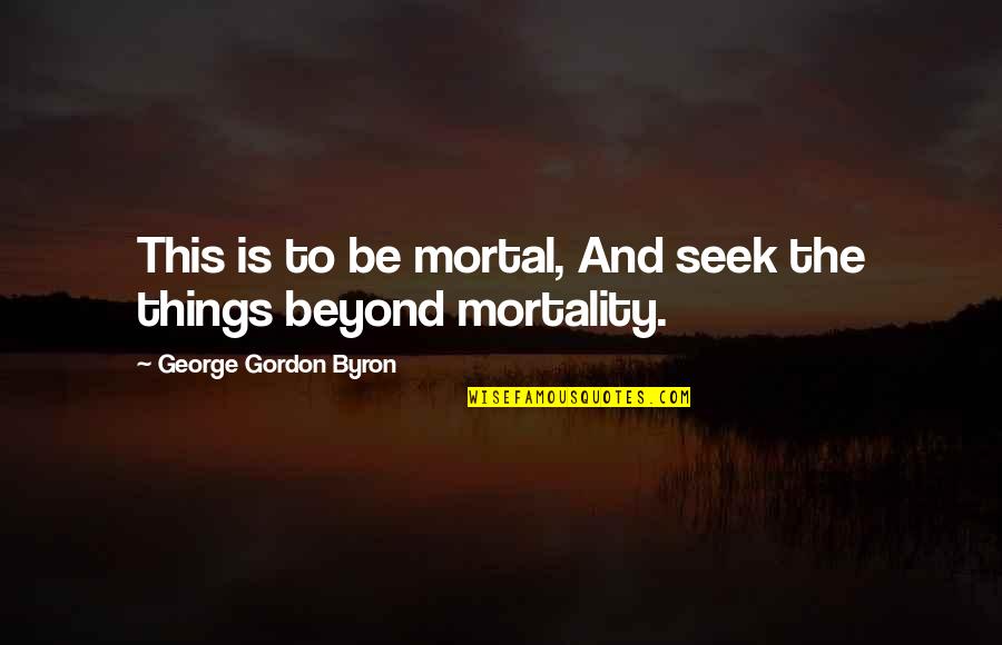 Internalise Quotes By George Gordon Byron: This is to be mortal, And seek the