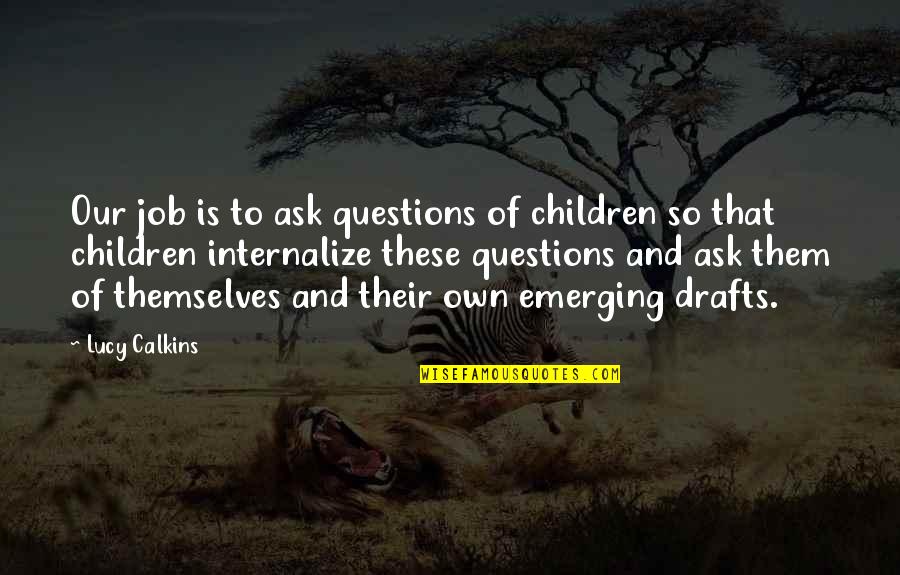 Internalize Quotes By Lucy Calkins: Our job is to ask questions of children