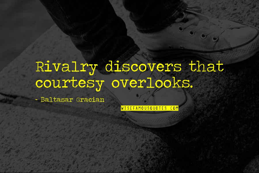 Internally Citing Quotes By Baltasar Gracian: Rivalry discovers that courtesy overlooks.