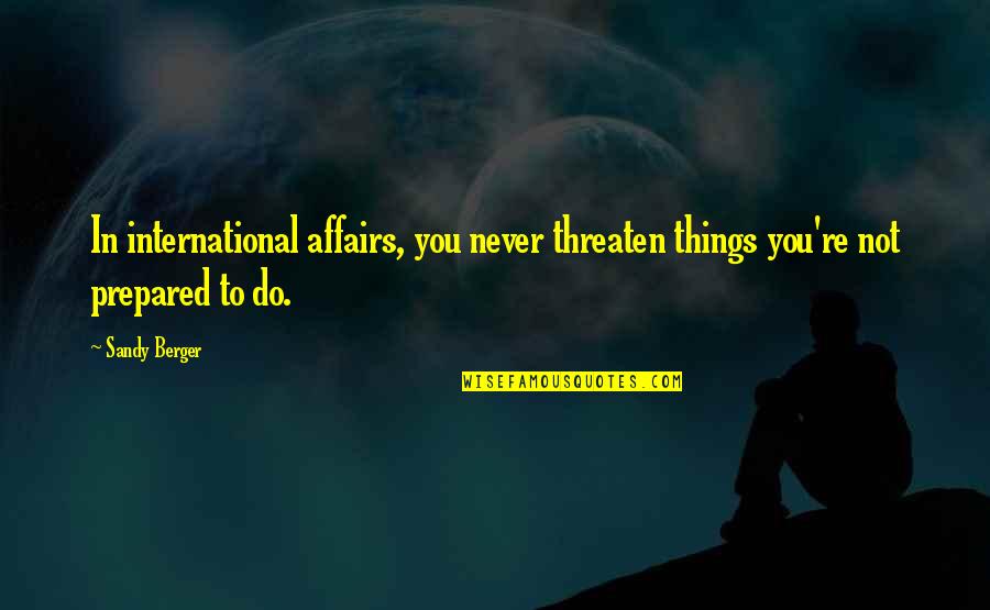 International Affairs Quotes By Sandy Berger: In international affairs, you never threaten things you're