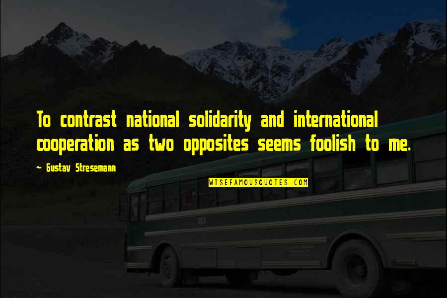 International Cooperation Quotes By Gustav Stresemann: To contrast national solidarity and international cooperation as