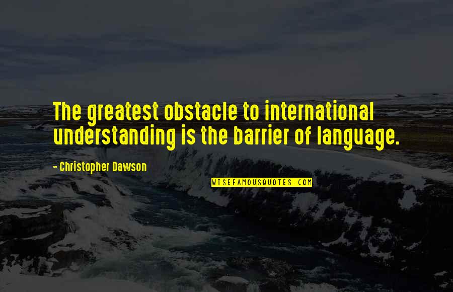 International Language Quotes By Christopher Dawson: The greatest obstacle to international understanding is the