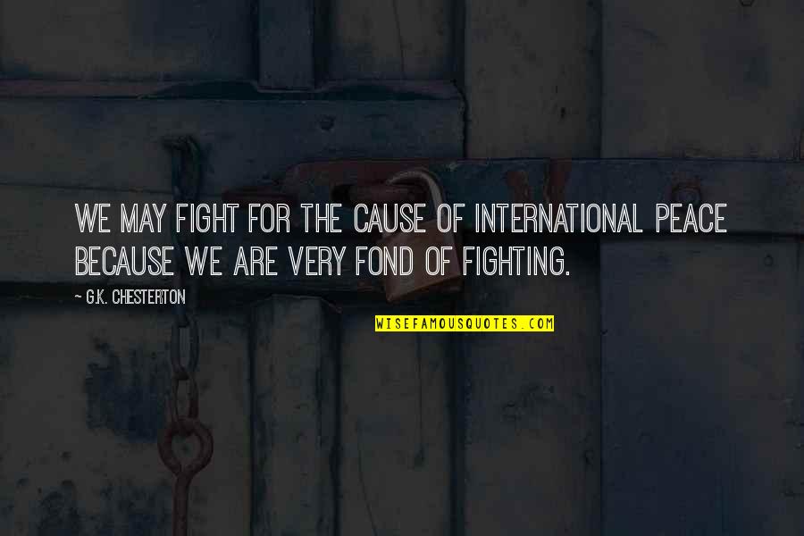International Peace Quotes By G.K. Chesterton: We may fight for the cause of international