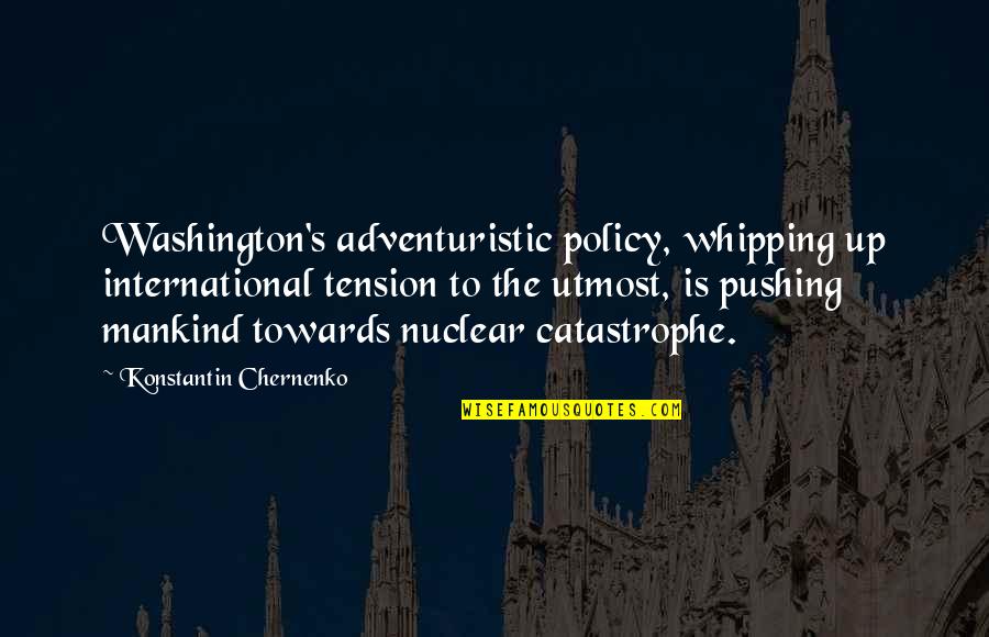 International Policy Quotes By Konstantin Chernenko: Washington's adventuristic policy, whipping up international tension to