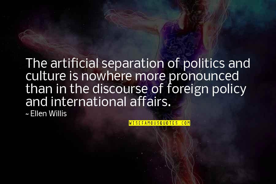 International Politics Quotes By Ellen Willis: The artificial separation of politics and culture is