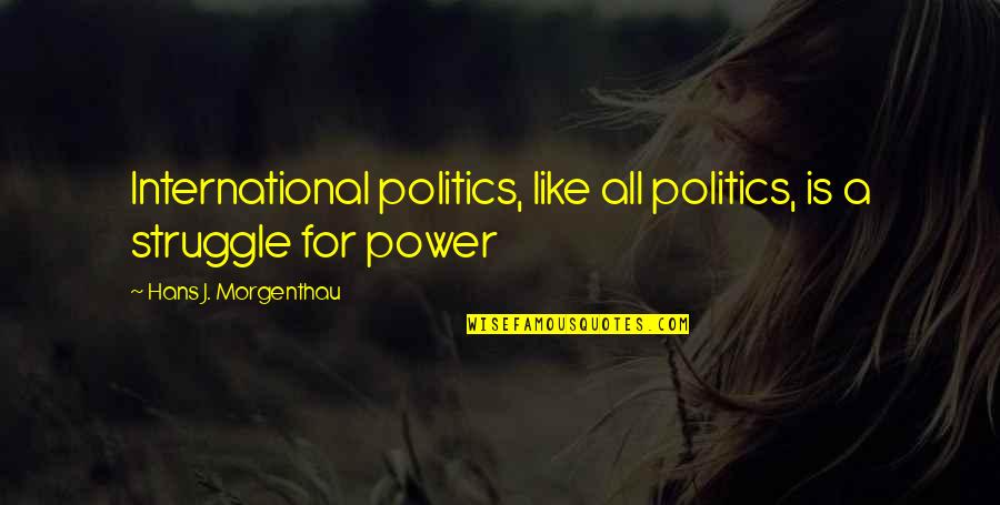 International Politics Quotes By Hans J. Morgenthau: International politics, like all politics, is a struggle