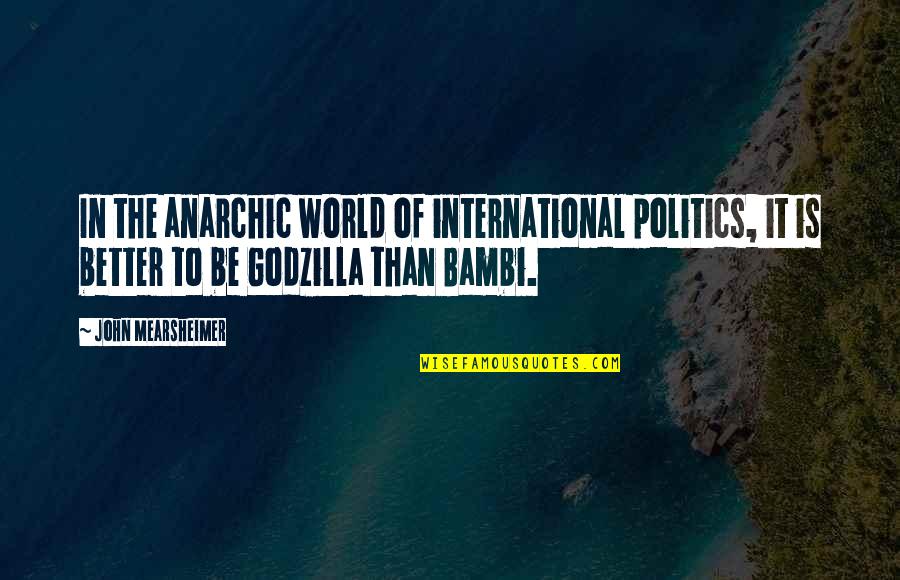 International Politics Quotes By John Mearsheimer: In the anarchic world of international politics, it