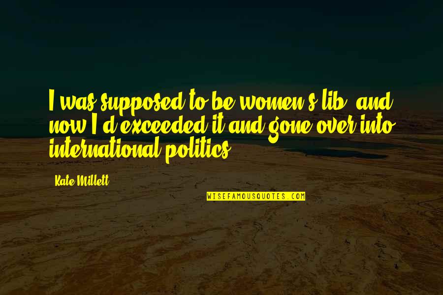 International Politics Quotes By Kate Millett: I was supposed to be women's lib, and