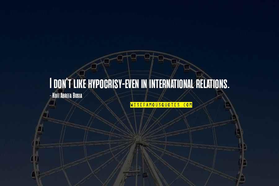 International Relations Quotes By Kofi Abrefa Busia: I don't like hypocrisy-even in international relations.