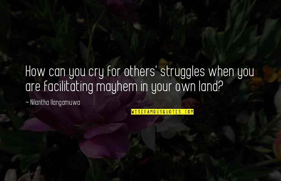 International Relations Quotes By Nilantha Ilangamuwa: How can you cry for others' struggles when