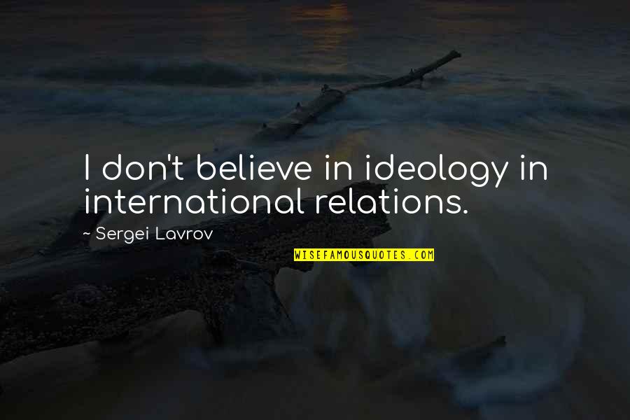 International Relations Quotes By Sergei Lavrov: I don't believe in ideology in international relations.