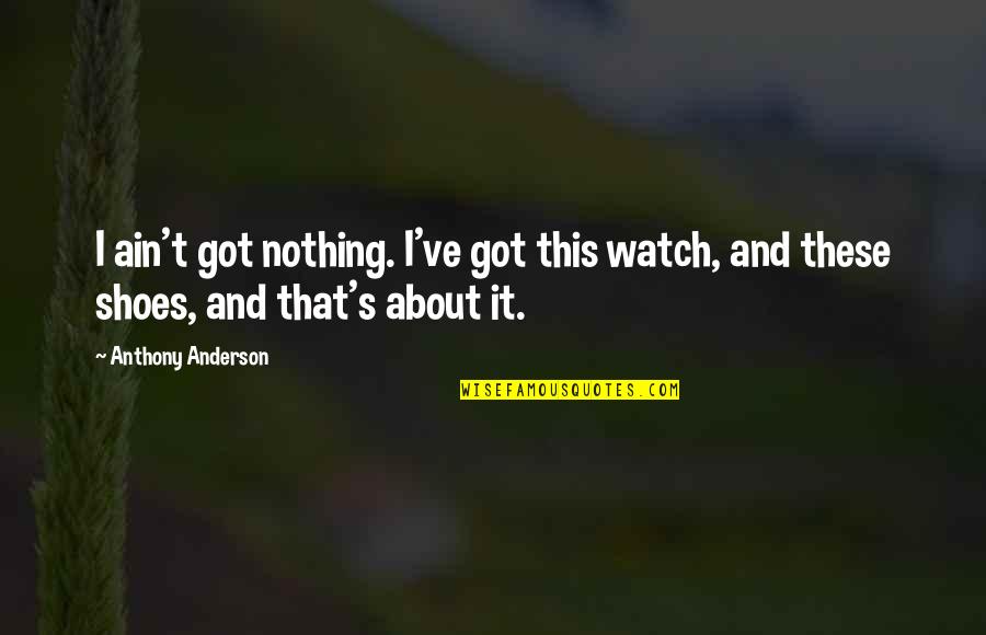 International Relationships Quotes By Anthony Anderson: I ain't got nothing. I've got this watch,