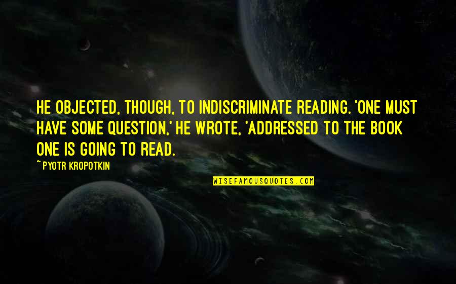 International Relocation Quotes By Pyotr Kropotkin: He objected, though, to indiscriminate reading. 'One must