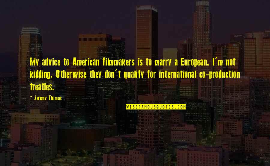 International Treaties Quotes By Jeremy Thomas: My advice to American filmmakers is to marry