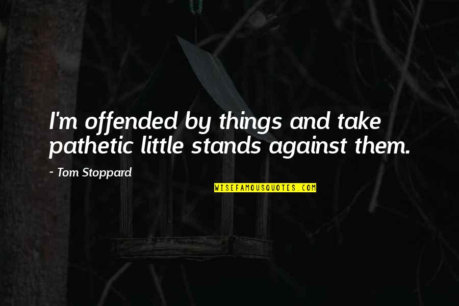 International Truck Quotes By Tom Stoppard: I'm offended by things and take pathetic little