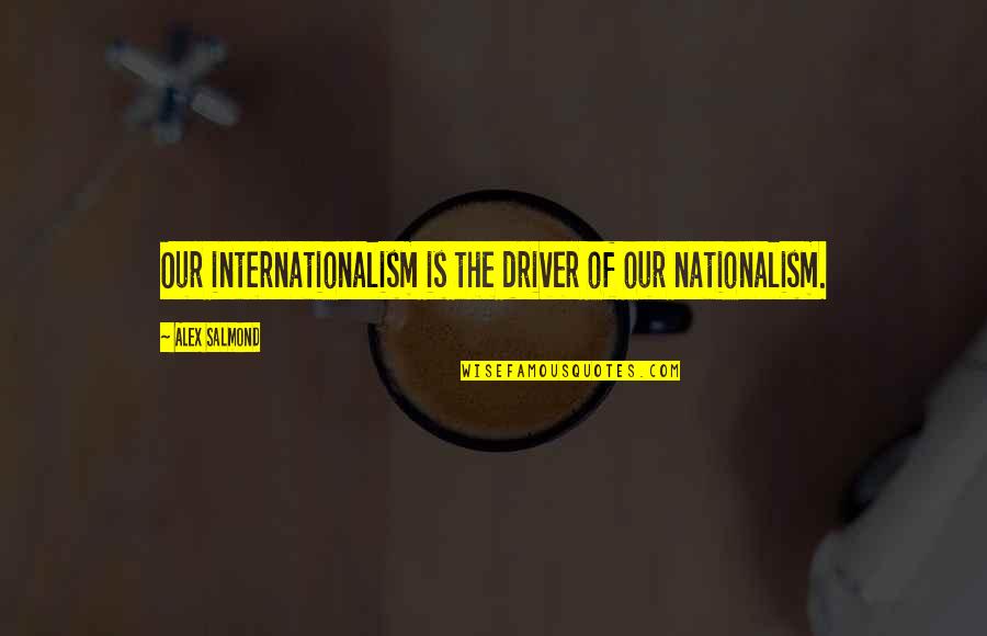Internationalism Quotes By Alex Salmond: Our internationalism is the driver of our nationalism. Internationalism Quotes By Alex Salmond: Our internationalism is the driver of our nationalism.