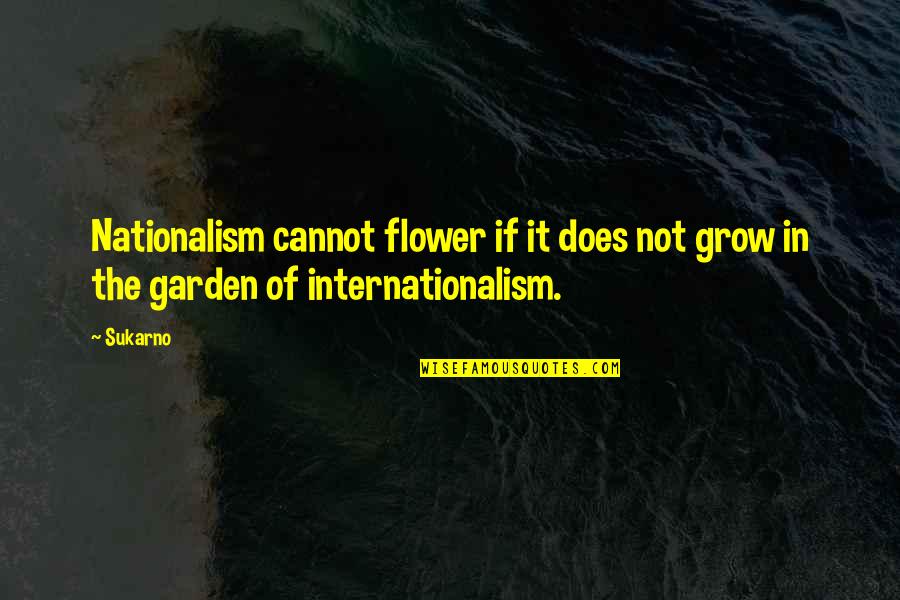 Internationalism Quotes By Sukarno: Nationalism cannot flower if it does not grow