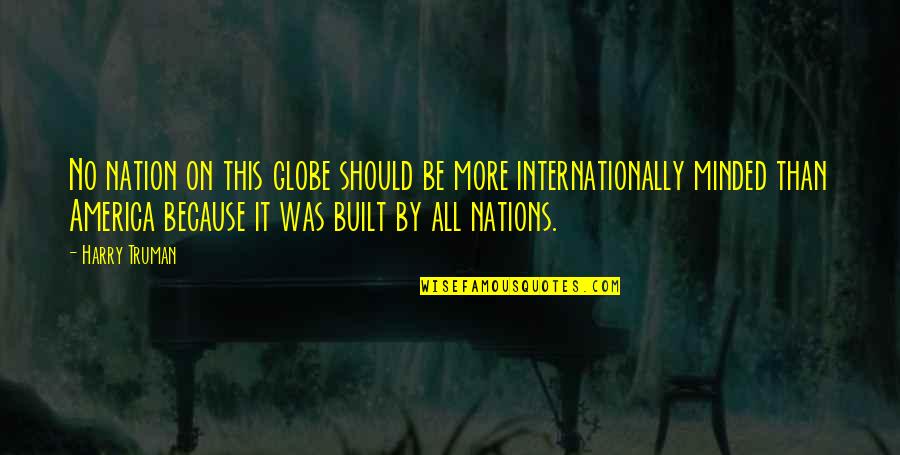 Internationally Minded Quotes By Harry Truman: No nation on this globe should be more Internationally Minded Quotes By Harry Truman: No nation on this globe should be more