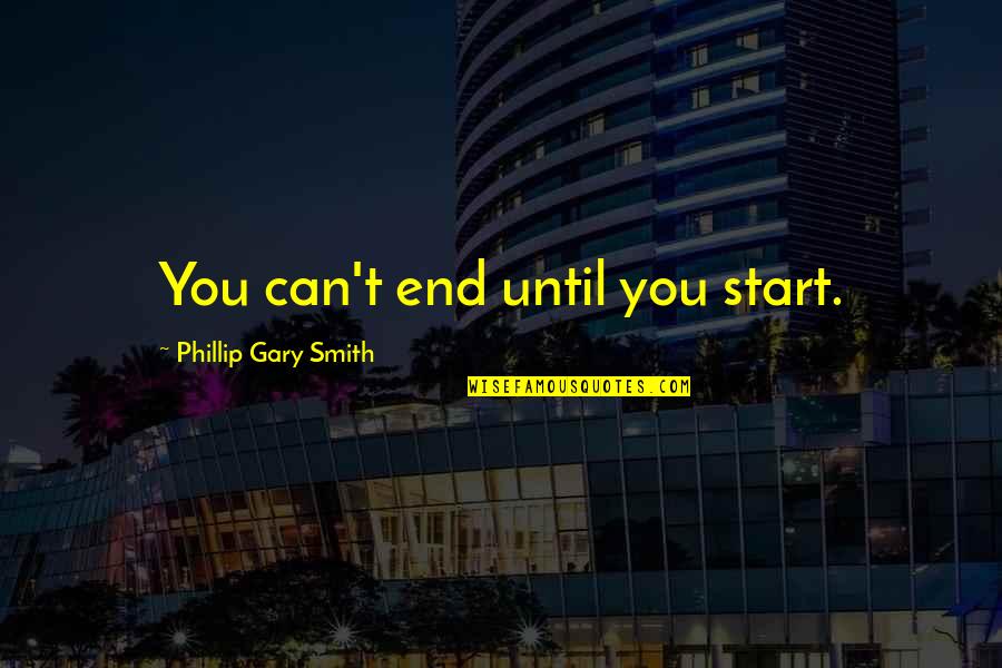 Internazionale Rivista Quotes By Phillip Gary Smith: You can't end until you start.