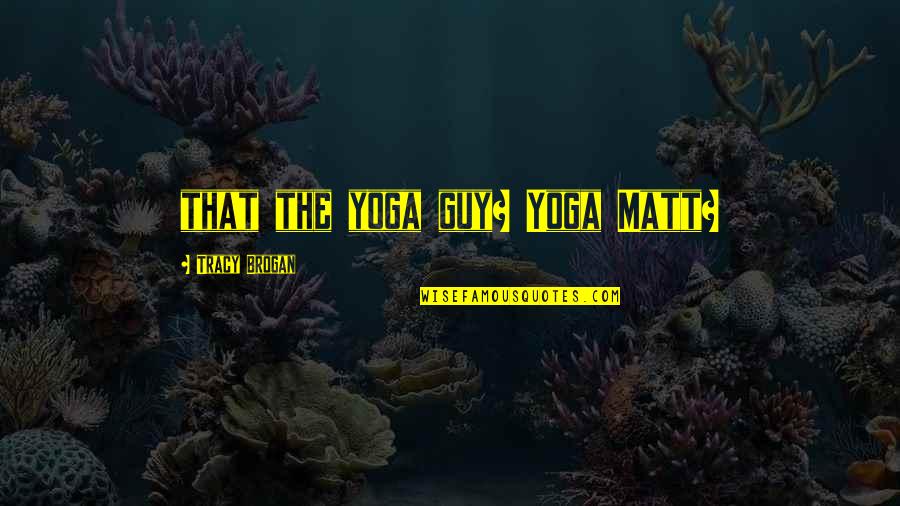 Internees Define Quotes By Tracy Brogan: that the yoga guy? Yoga Matt?