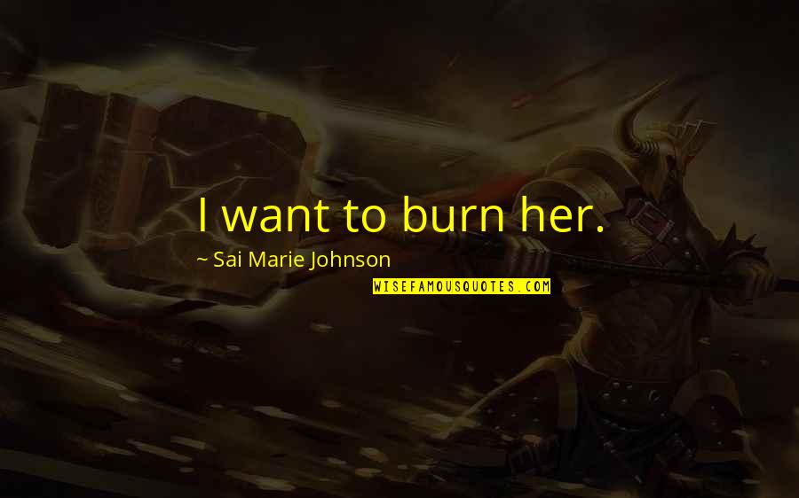 Internet Advantages Quotes By Sai Marie Johnson: I want to burn her.