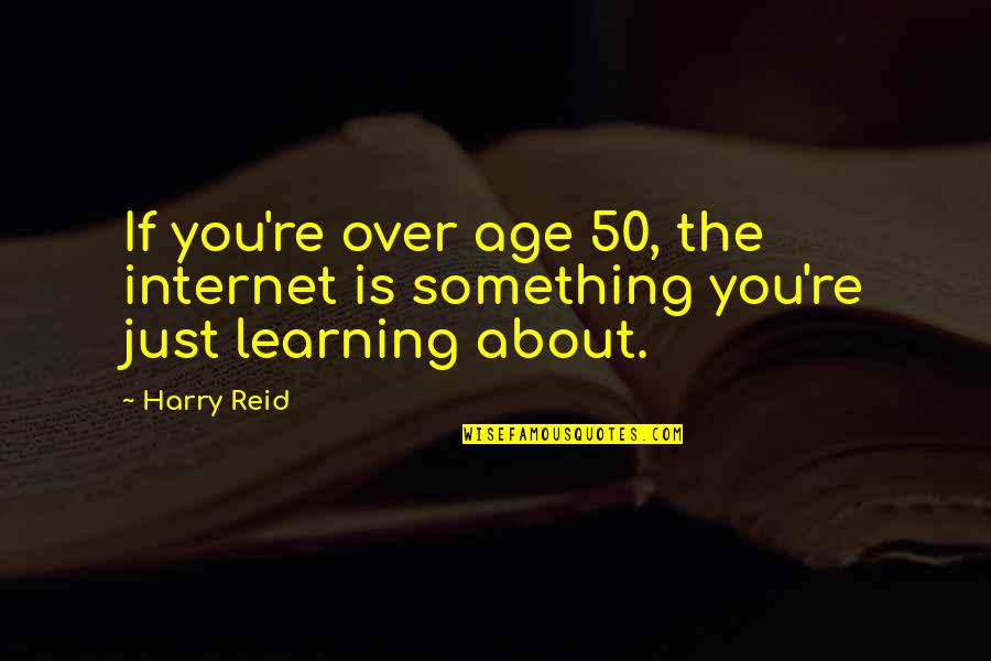 Internet Age Quotes By Harry Reid: If you're over age 50, the internet is