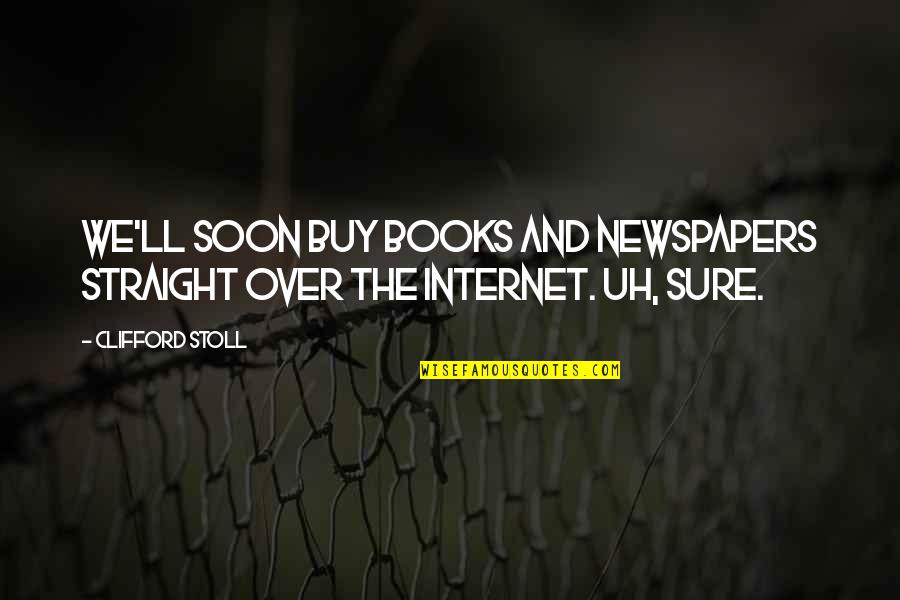 Internet And Books Quotes By Clifford Stoll: We'll soon buy books and newspapers straight over