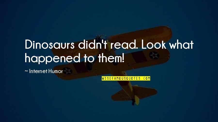 Internet And Books Quotes By Internet Humor: Dinosaurs didn't read. Look what happened to them!