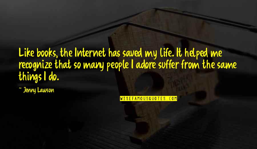 Internet And Books Quotes By Jenny Lawson: Like books, the Internet has saved my life.