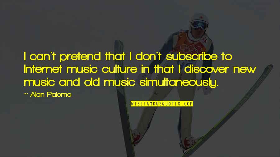 Internet Culture Quotes By Alan Palomo: I can't pretend that I don't subscribe to