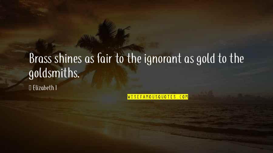 Internet Friends Quotes By Elizabeth I: Brass shines as fair to the ignorant as