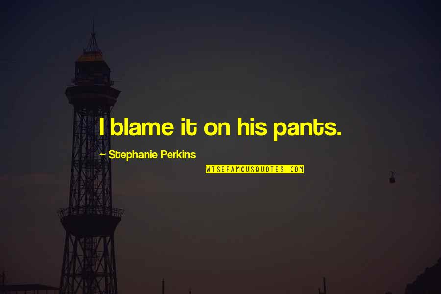 Internet Gangsters Quotes By Stephanie Perkins: I blame it on his pants. Internet Gangsters Quotes By Stephanie Perkins: I blame it on his pants.
