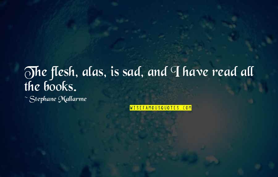 Internet Quotes And Quotes By Stephane Mallarme: The flesh, alas, is sad, and I have