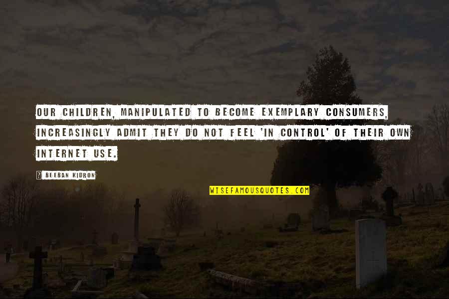 Internet Quotes By Beeban Kidron: Our children, manipulated to become exemplary consumers, increasingly Internet Quotes By Beeban Kidron: Our children, manipulated to become exemplary consumers, increasingly