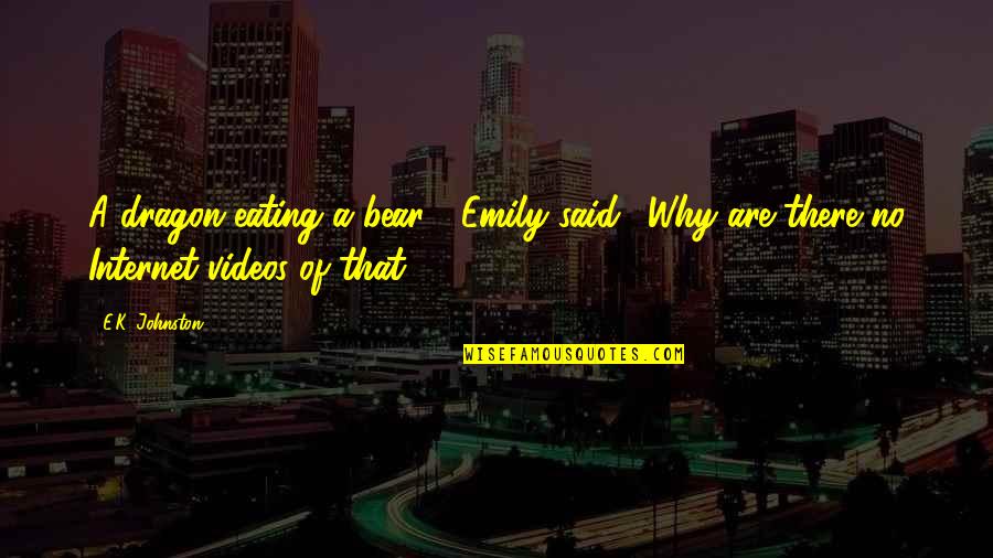 Internet Quotes By E.K. Johnston: A dragon eating a bear?" Emily said. "Why