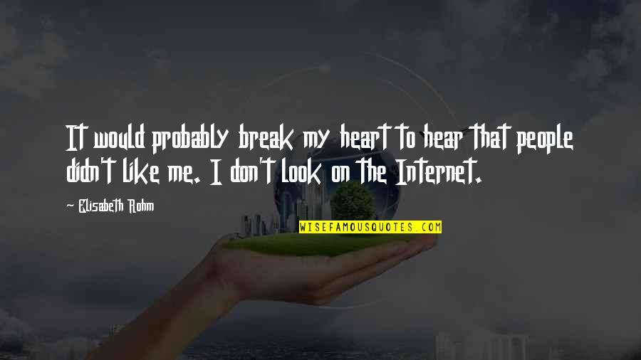 Internet Quotes By Elisabeth Rohm: It would probably break my heart to hear Internet Quotes By Elisabeth Rohm: It would probably break my heart to hear