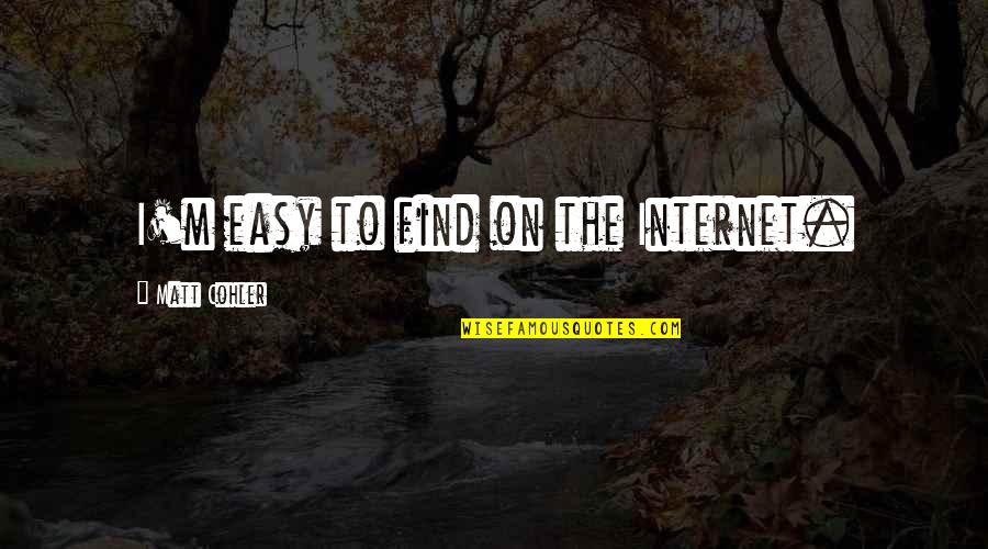 Internet Quotes By Matt Cohler: I'm easy to find on the Internet. Internet Quotes By Matt Cohler: I'm easy to find on the Internet.