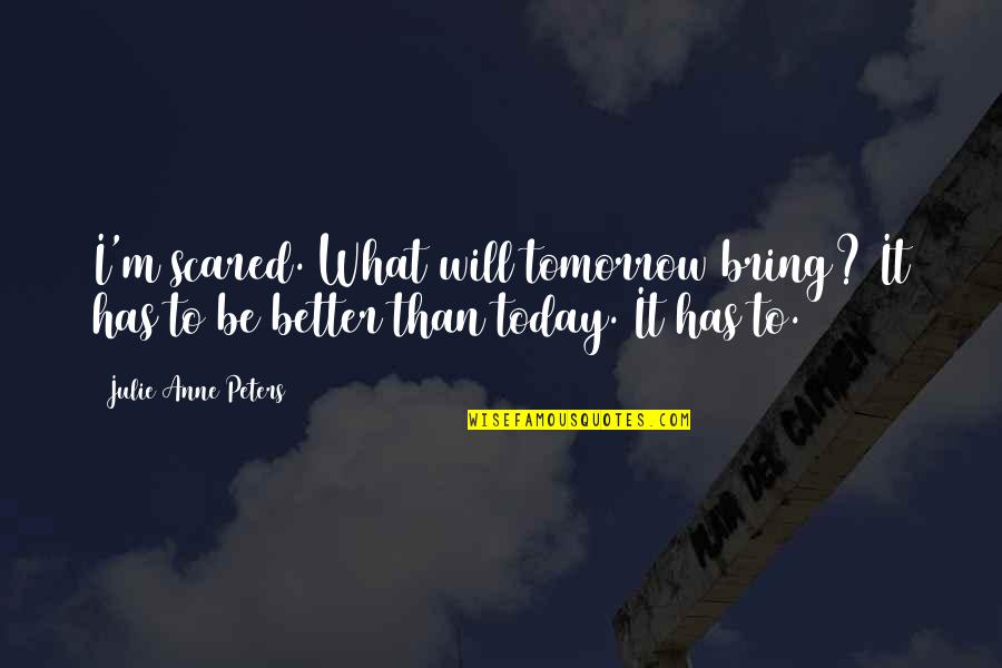 Internet Radio Quotes By Julie Anne Peters: I'm scared. What will tomorrow bring? It has