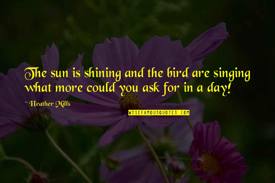 Internet Safety Quotes By Heather Mills: The sun is shining and the bird are