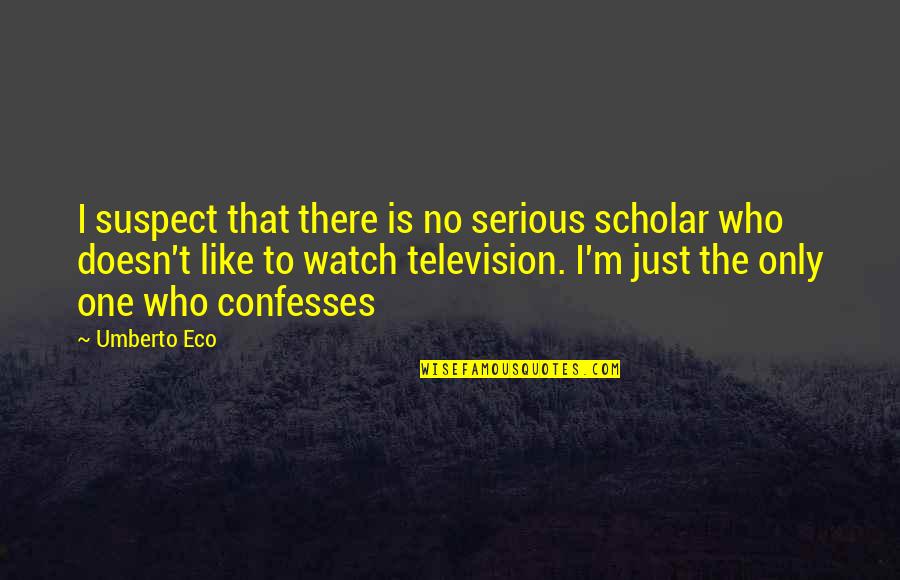 Internet Searches Quotes By Umberto Eco: I suspect that there is no serious scholar