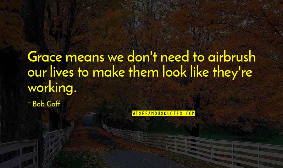 Internet Shop Quotes By Bob Goff: Grace means we don't need to airbrush our