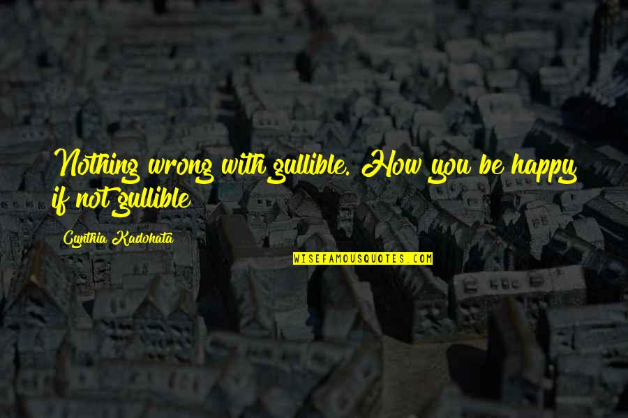 Internet Surveillance Quotes By Cynthia Kadohata: Nothing wrong with gullible. How you be happy Internet Surveillance Quotes By Cynthia Kadohata: Nothing wrong with gullible. How you be happy
