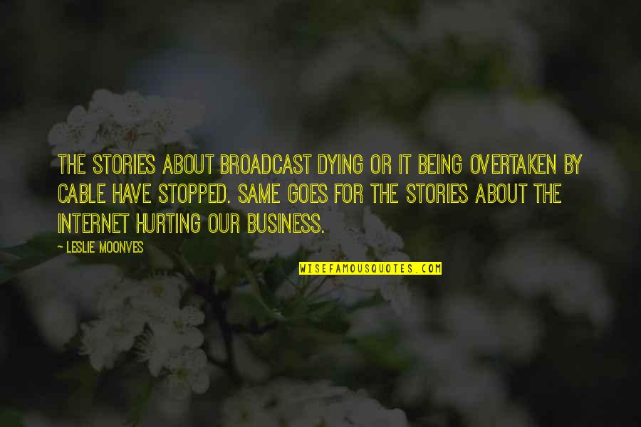 Internet That Goes Quotes By Leslie Moonves: The stories about broadcast dying or it being