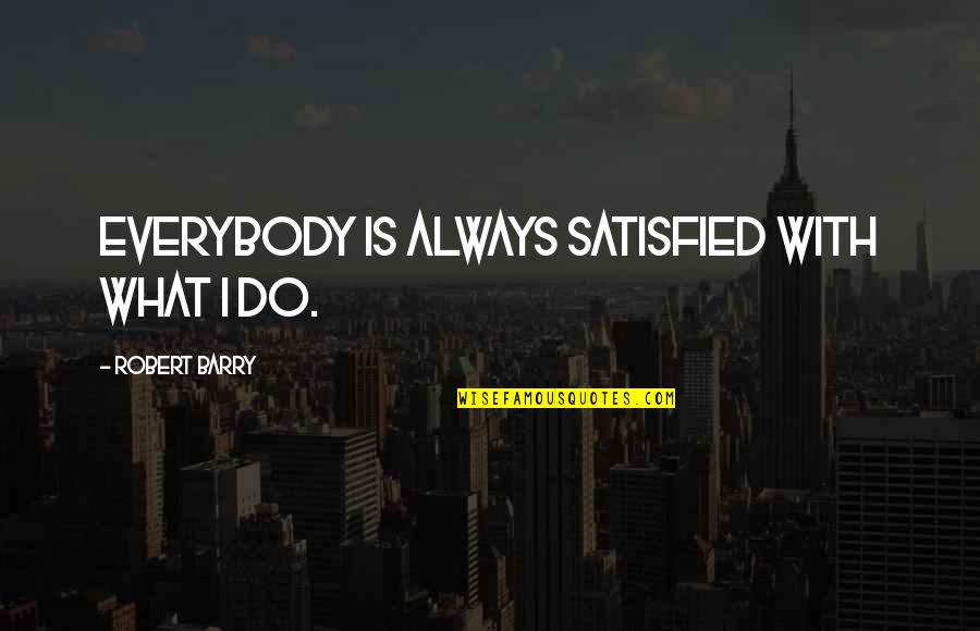 Internet That Travels Quotes By Robert Barry: Everybody is always satisfied with what I do.