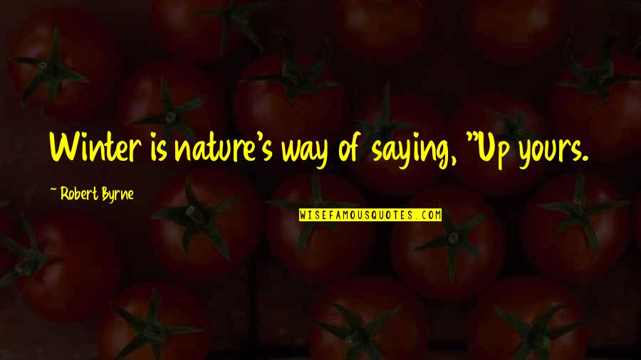 Internetters Quotes By Robert Byrne: Winter is nature's way of saying, "Up yours.