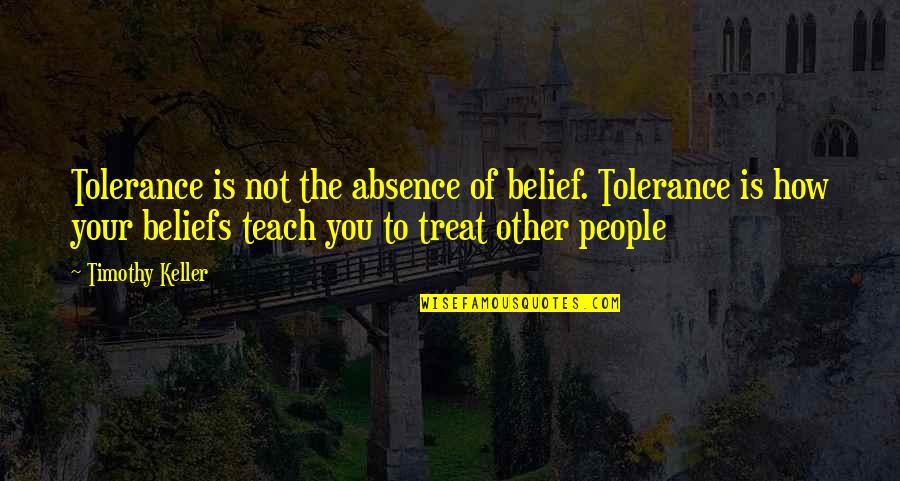 Internexus Quotes By Timothy Keller: Tolerance is not the absence of belief. Tolerance