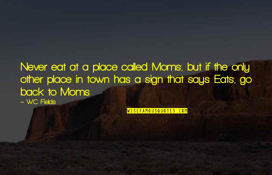 Internic Quotes By W.C. Fields: Never eat at a place called 'Moms', but