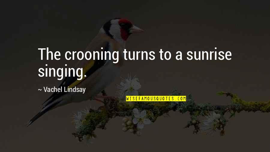 Internists Quotes By Vachel Lindsay: The crooning turns to a sunrise singing.