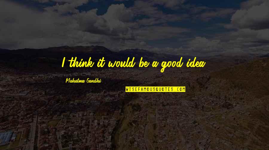 Interparty Review Quotes By Mahatma Gandhi: I think it would be a good idea.